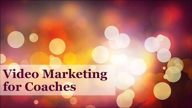 How to Market Your Business Online Pt. 5: Video Marketing for Coaches – You May Hate Doing It, But Your Prospects Love It!